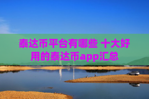 泰达币平台有哪些 十大好用的泰达币app汇总