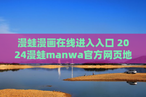 漫蛙漫画在线进入入口 2024漫蛙manwa官方网页地址大全
