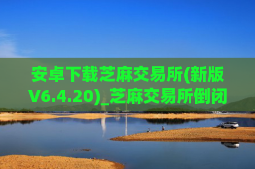 安卓下载芝麻交易所(新版V6.4.20)_芝麻交易所倒闭了吗