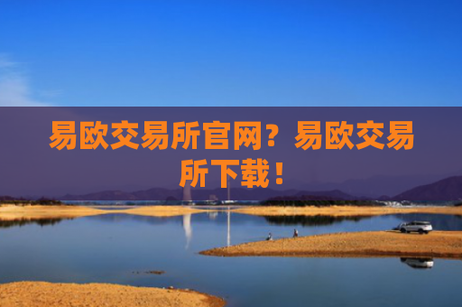 易欧交易所官网？易欧交易所下载！