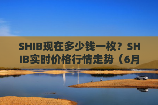 SHIB现在多少钱一枚？SHIB实时价格行情走势（6月30日）