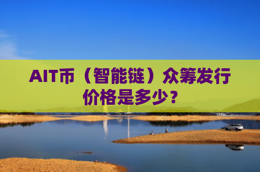 AIT币（智能链）众筹发行价格是多少？
