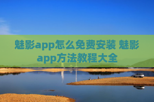 魅影app怎么免费安装 魅影app方法教程大全
