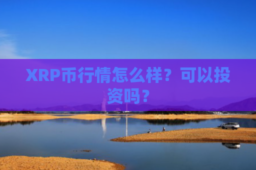XRP币行情怎么样？可以投资吗？