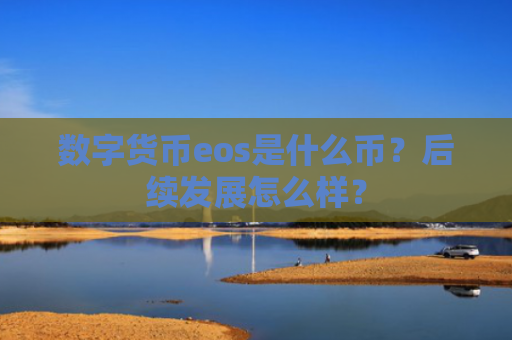 数字货币eos是什么币？后续发展怎么样？