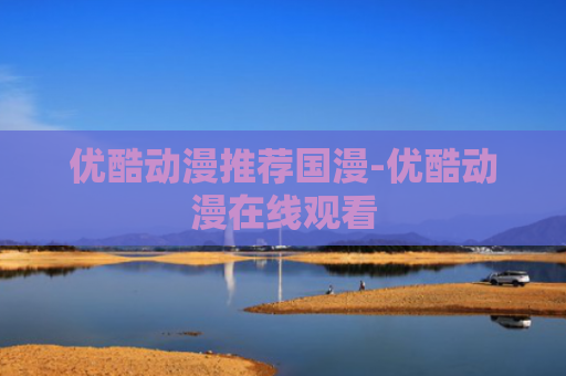 优酷动漫推荐国漫-优酷动漫在线观看