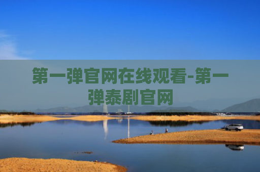 第一弹官网在线观看-第一弹泰剧官网