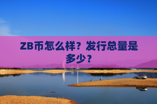 ZB币怎么样？发行总量是多少？