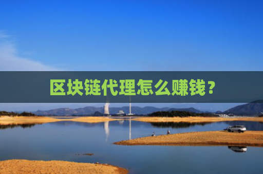 区块链代理怎么赚钱？