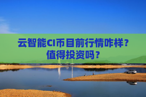 云智能CI币目前行情咋样？值得投资吗？