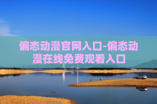 偏态动漫官网入口-偏态动漫在线免费观看入口