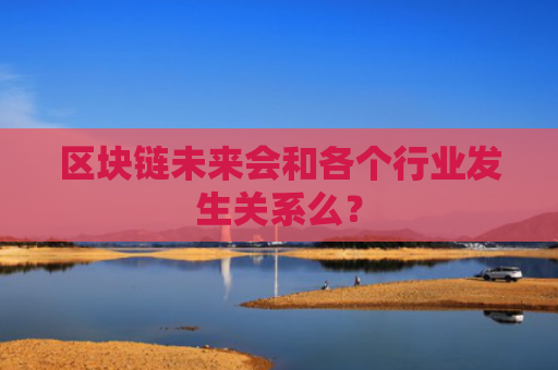 区块链未来会和各个行业发生关系么？