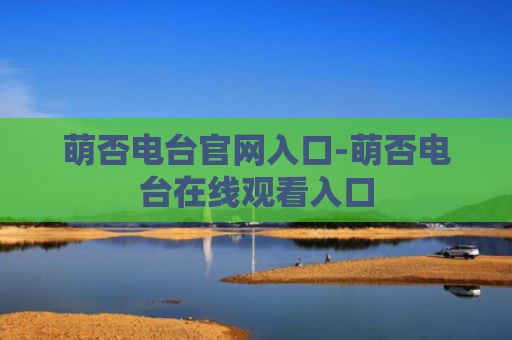 萌否电台官网入口-萌否电台在线观看入口