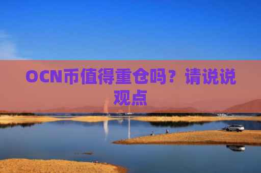 OCN币值得重仓吗？请说说观点