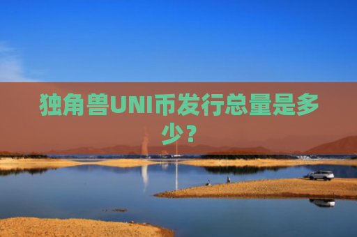独角兽UNI币发行总量是多少？