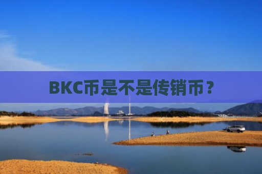 BKC币是不是传销币？