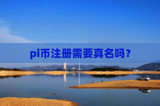 pi币注册需要真名吗？