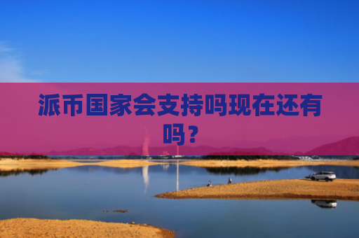 派币国家会支持吗现在还有吗？