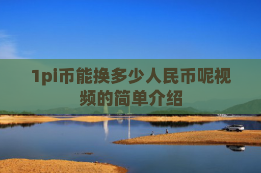 1pi币能换多少人民币呢视频的简单介绍