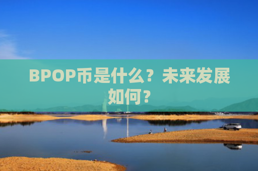 BPOP币是什么？未来发展如何？