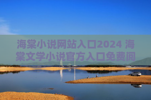 海棠小说网站入口2024 海棠文学小说官方入口免费阅读2024