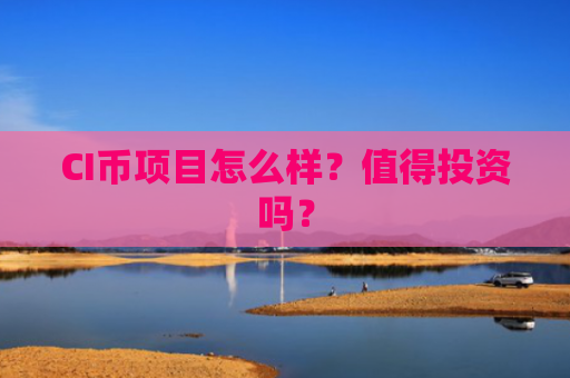 CI币项目怎么样？值得投资吗？