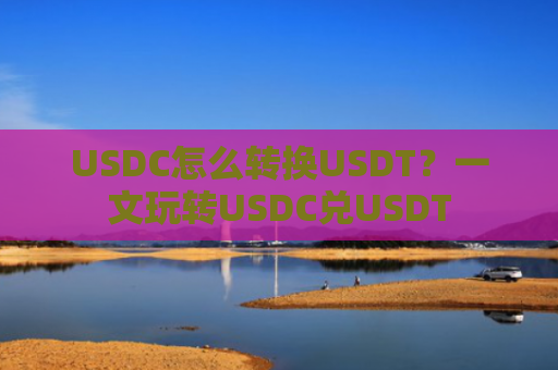 USDC怎么转换USDT？一文玩转USDC兑USDT