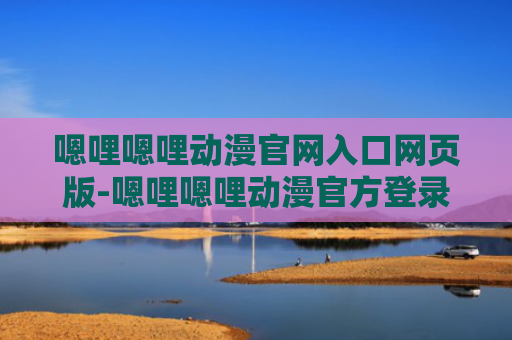 嗯哩嗯哩动漫官网入口网页版-嗯哩嗯哩动漫官方登录入口