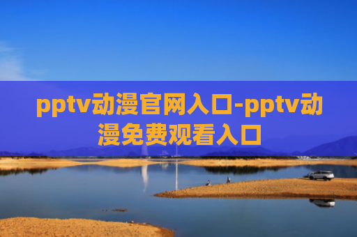 pptv动漫官网入口-pptv动漫免费观看入口
