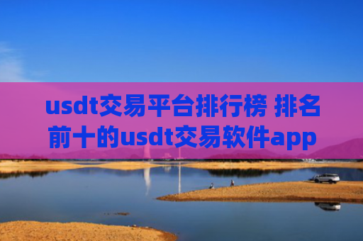 usdt交易平台排行榜 排名前十的usdt交易软件app