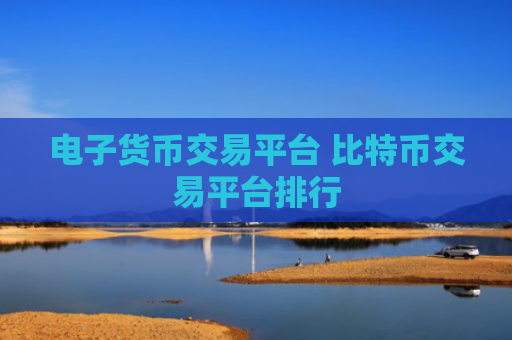 电子货币交易平台 比特币交易平台排行