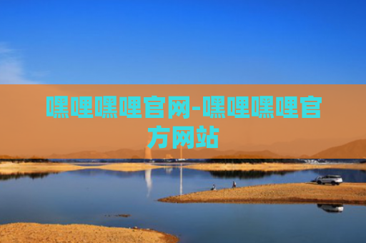 嘿哩嘿哩官网-嘿哩嘿哩官方网站
