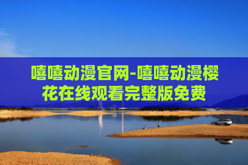 嘻嘻动漫官网-嘻嘻动漫樱花在线观看完整版免费