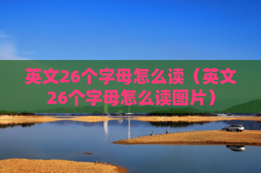 英文26个字母怎么读（英文26个字母怎么读图片）