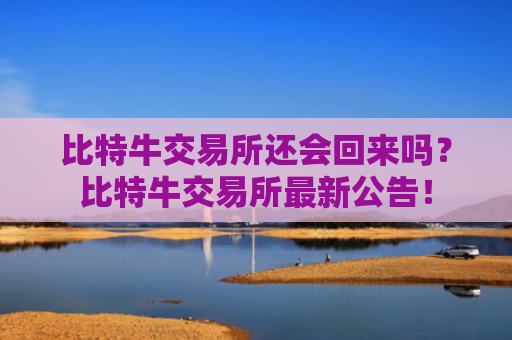 比特牛交易所还会回来吗？比特牛交易所最新公告！