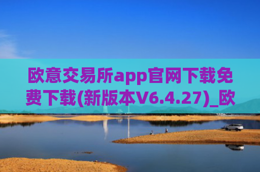 欧意交易所app官网下载免费下载(新版本V6.4.27)_欧意还能下载吗
