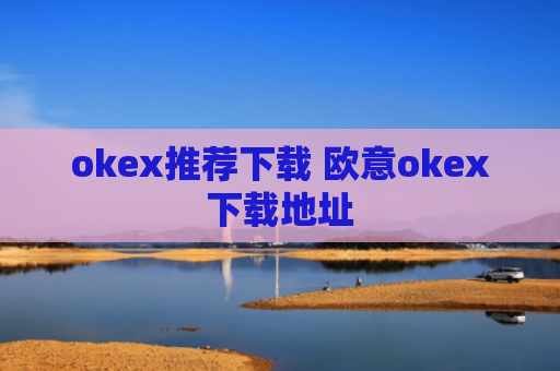 okex推荐下载 欧意okex下载地址