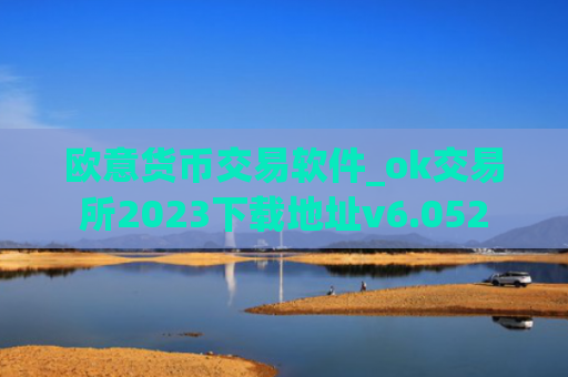 欧意货币交易软件_ok交易所2023下载地址v6.052