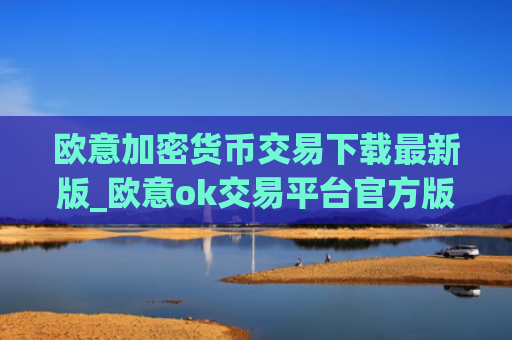 欧意加密货币交易下载最新版_欧意ok交易平台官方版v6.1.2下载