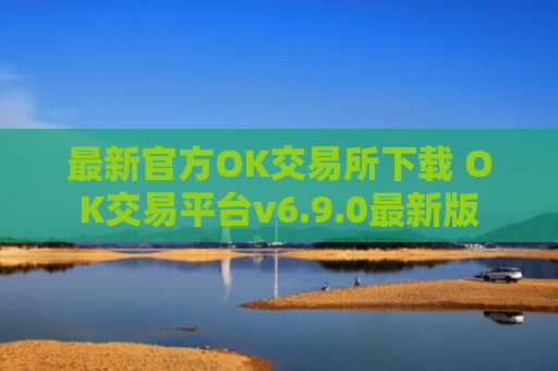 最新官方OK交易所下载 OK交易平台v6.9.0最新版
