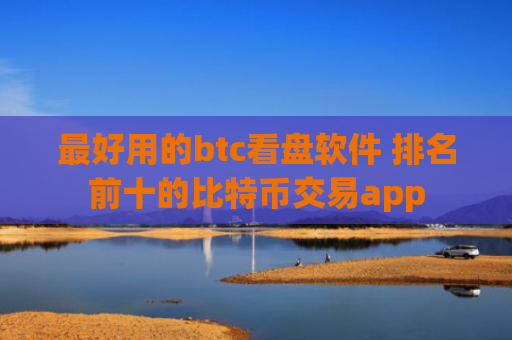 最好用的btc看盘软件 排名前十的比特币交易app