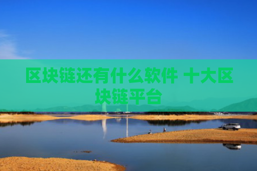 区块链还有什么软件 十大区块链平台