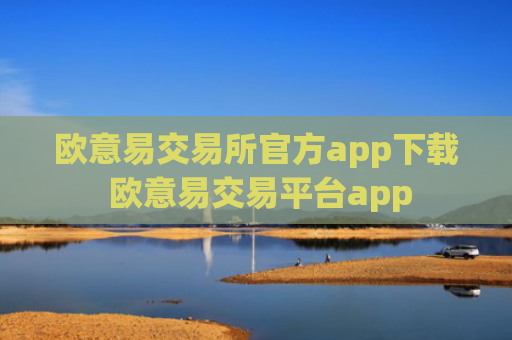 欧意易交易所官方app下载 欧意易交易平台app
