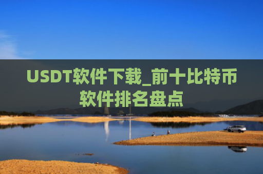 USDT软件下载_前十比特币软件排名盘点