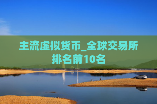 主流虚拟货币_全球交易所排名前10名
