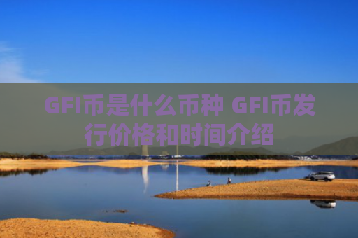 GFI币是什么币种 GFI币发行价格和时间介绍
