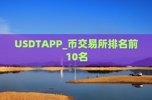 USDTAPP_币交易所排名前10名
