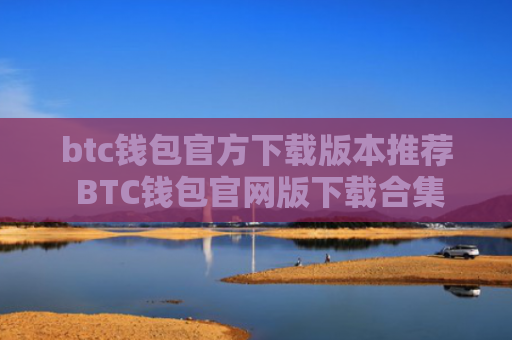 btc钱包官方下载版本推荐 BTC钱包官网版下载合集