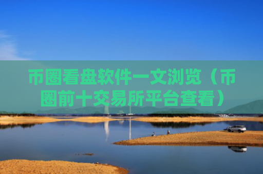 币圈看盘软件一文浏览（币圈前十交易所平台查看）