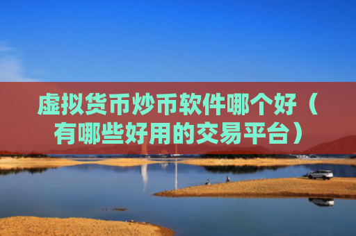 虚拟货币炒币软件哪个好（有哪些好用的交易平台）